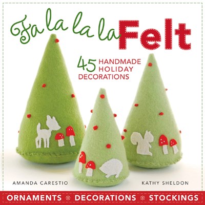 Fa La La La Felt - 45 Handmade Holiday Decorations - Amanda Carestio